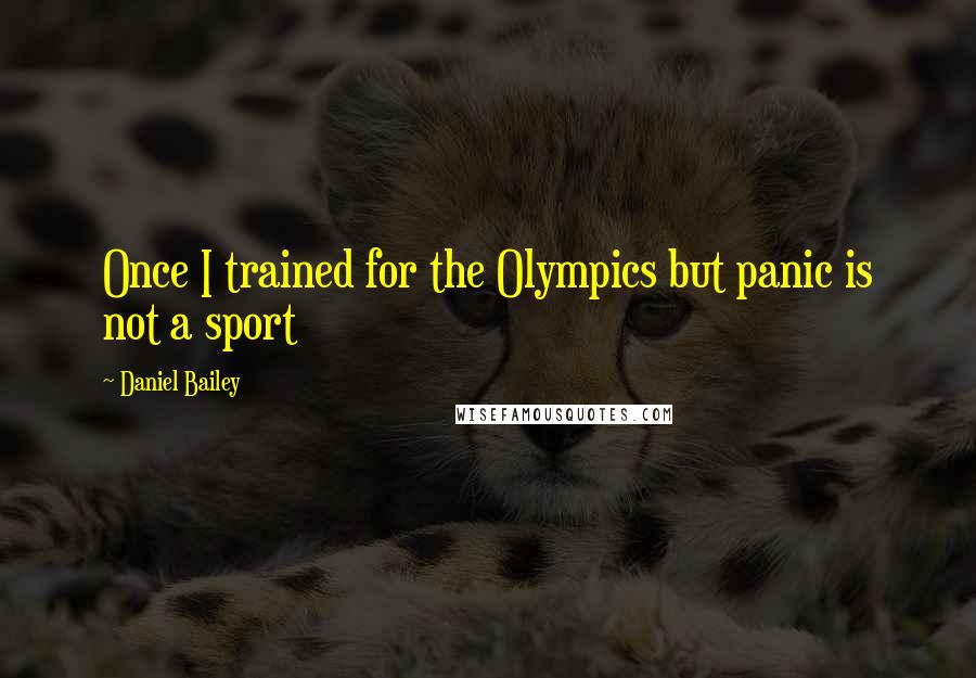 Daniel Bailey Quotes: Once I trained for the Olympics but panic is not a sport