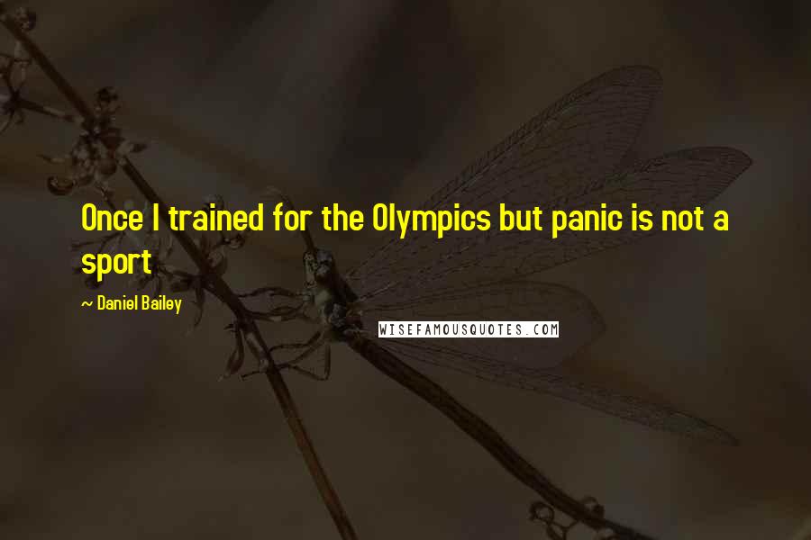 Daniel Bailey Quotes: Once I trained for the Olympics but panic is not a sport