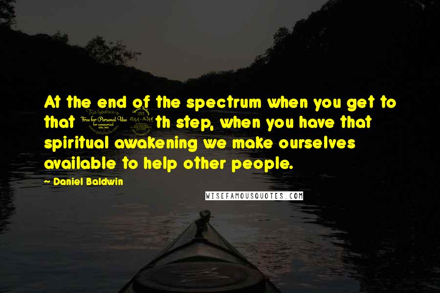 Daniel Baldwin Quotes: At the end of the spectrum when you get to that 12th step, when you have that spiritual awakening we make ourselves available to help other people.
