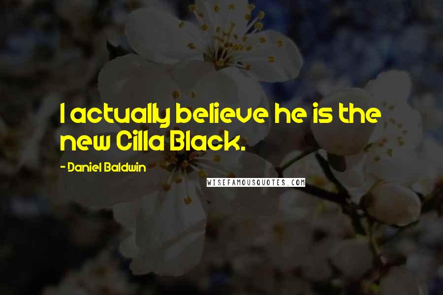 Daniel Baldwin Quotes: I actually believe he is the new Cilla Black.