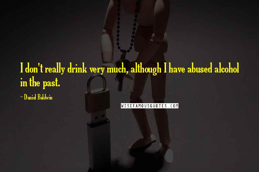 Daniel Baldwin Quotes: I don't really drink very much, although I have abused alcohol in the past.