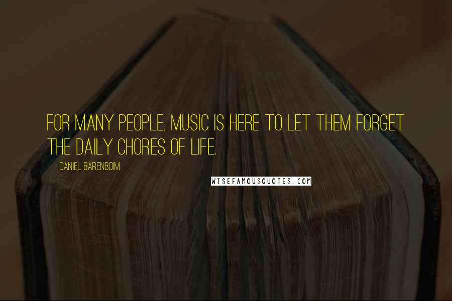 Daniel Barenboim Quotes: For many people, music is here to let them forget the daily chores of life.