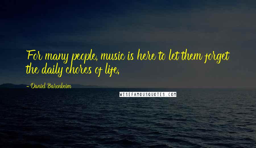 Daniel Barenboim Quotes: For many people, music is here to let them forget the daily chores of life.