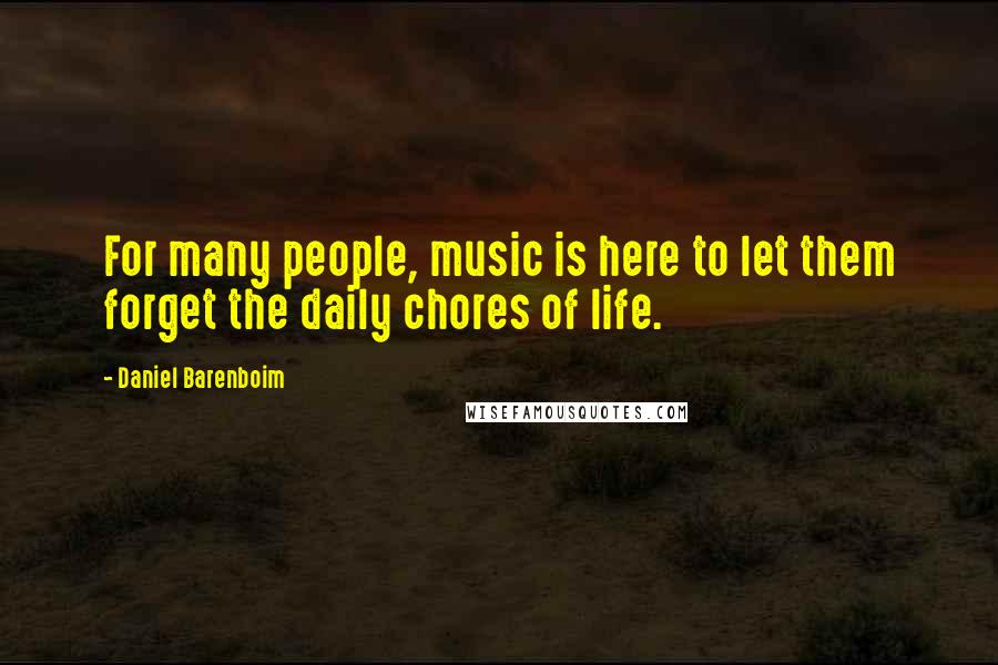 Daniel Barenboim Quotes: For many people, music is here to let them forget the daily chores of life.