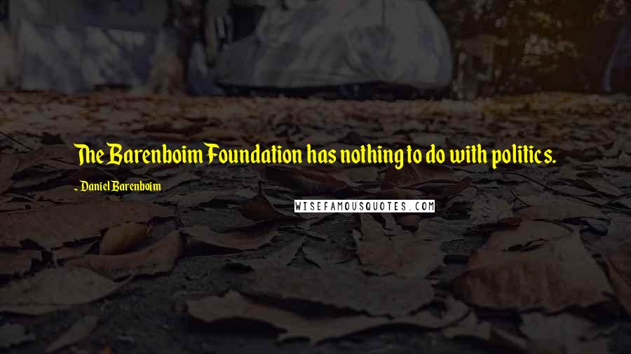 Daniel Barenboim Quotes: The Barenboim Foundation has nothing to do with politics.
