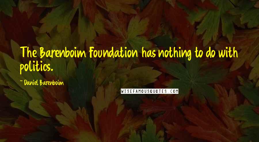 Daniel Barenboim Quotes: The Barenboim Foundation has nothing to do with politics.