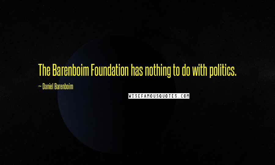 Daniel Barenboim Quotes: The Barenboim Foundation has nothing to do with politics.