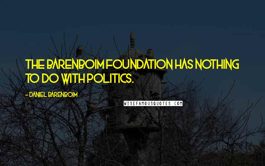 Daniel Barenboim Quotes: The Barenboim Foundation has nothing to do with politics.