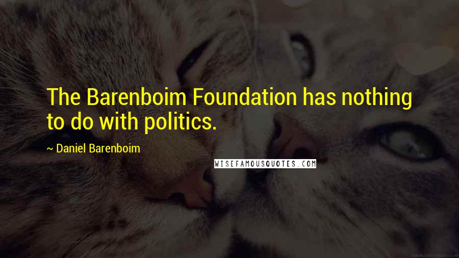 Daniel Barenboim Quotes: The Barenboim Foundation has nothing to do with politics.