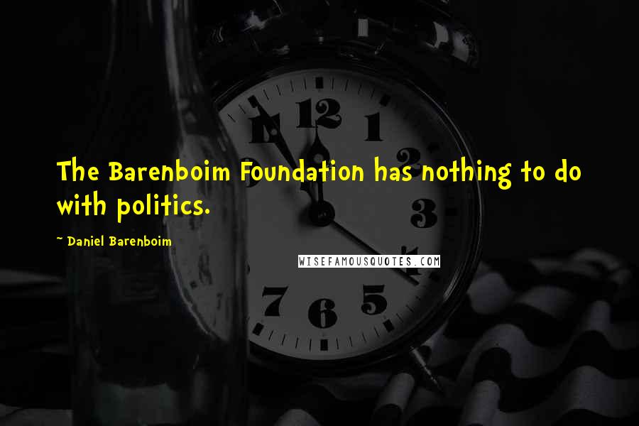 Daniel Barenboim Quotes: The Barenboim Foundation has nothing to do with politics.