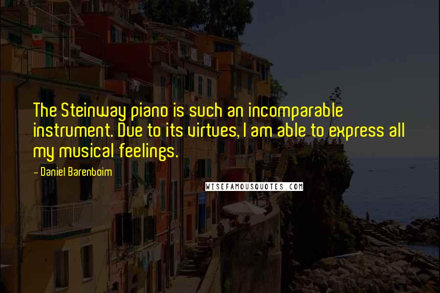 Daniel Barenboim Quotes: The Steinway piano is such an incomparable instrument. Due to its virtues, I am able to express all my musical feelings.