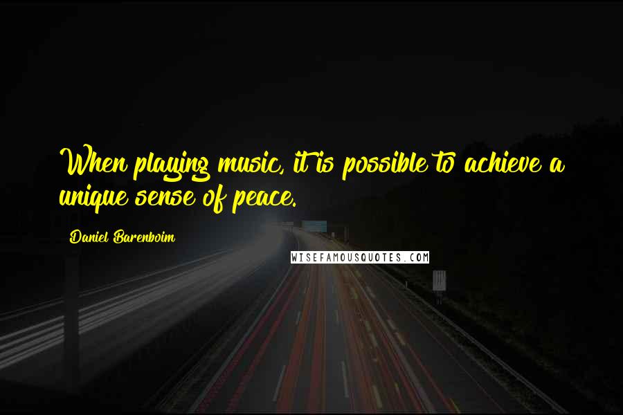 Daniel Barenboim Quotes: When playing music, it is possible to achieve a unique sense of peace.