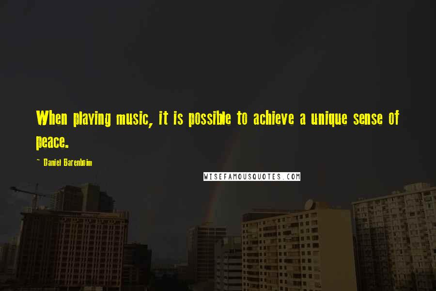 Daniel Barenboim Quotes: When playing music, it is possible to achieve a unique sense of peace.