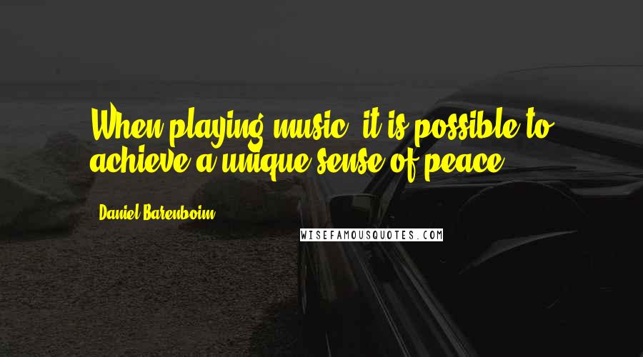 Daniel Barenboim Quotes: When playing music, it is possible to achieve a unique sense of peace.