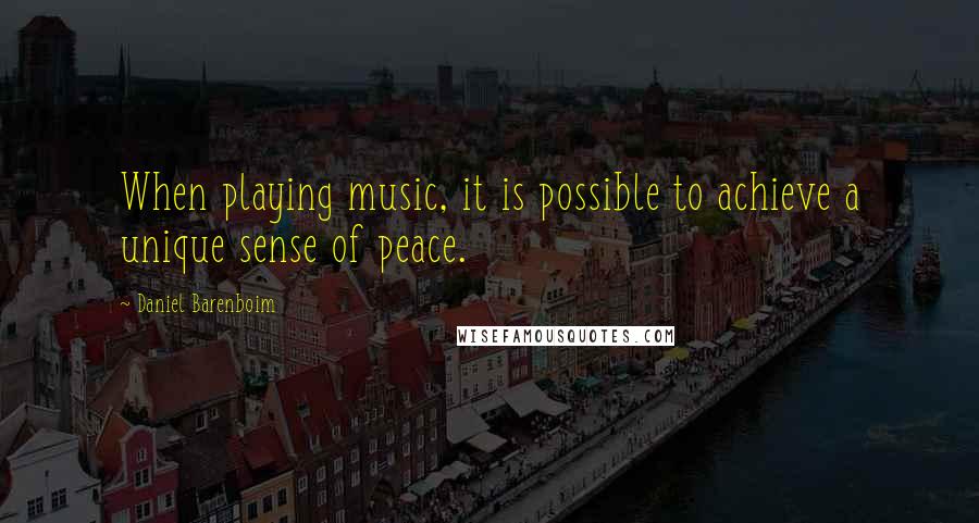 Daniel Barenboim Quotes: When playing music, it is possible to achieve a unique sense of peace.