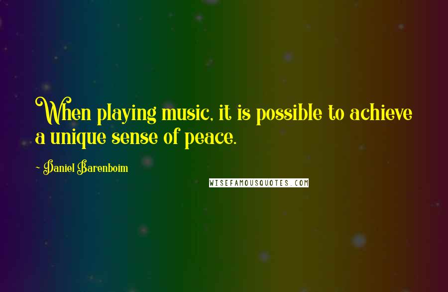 Daniel Barenboim Quotes: When playing music, it is possible to achieve a unique sense of peace.