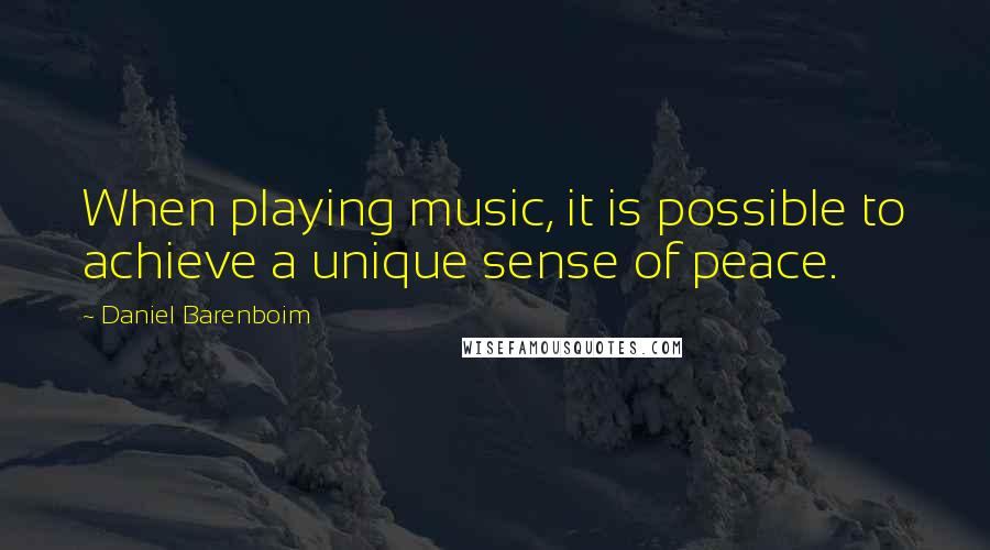 Daniel Barenboim Quotes: When playing music, it is possible to achieve a unique sense of peace.