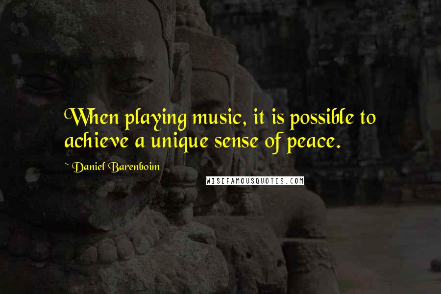 Daniel Barenboim Quotes: When playing music, it is possible to achieve a unique sense of peace.