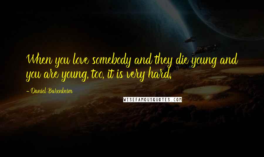 Daniel Barenboim Quotes: When you love somebody and they die young and you are young, too, it is very hard.