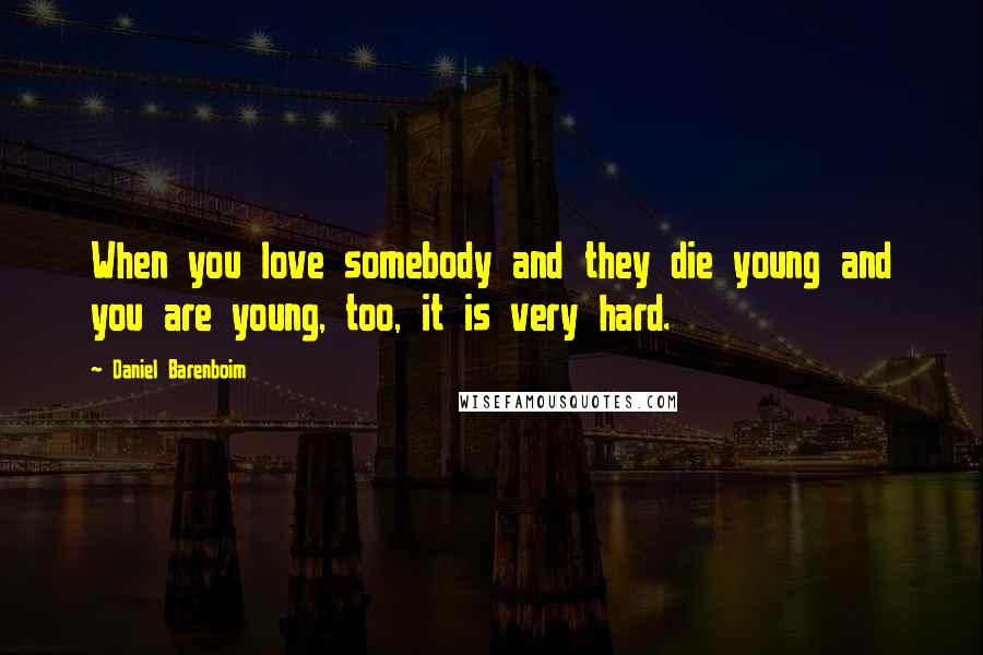 Daniel Barenboim Quotes: When you love somebody and they die young and you are young, too, it is very hard.