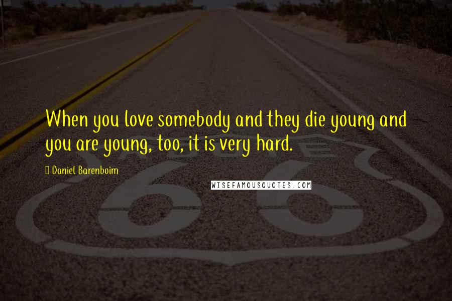 Daniel Barenboim Quotes: When you love somebody and they die young and you are young, too, it is very hard.