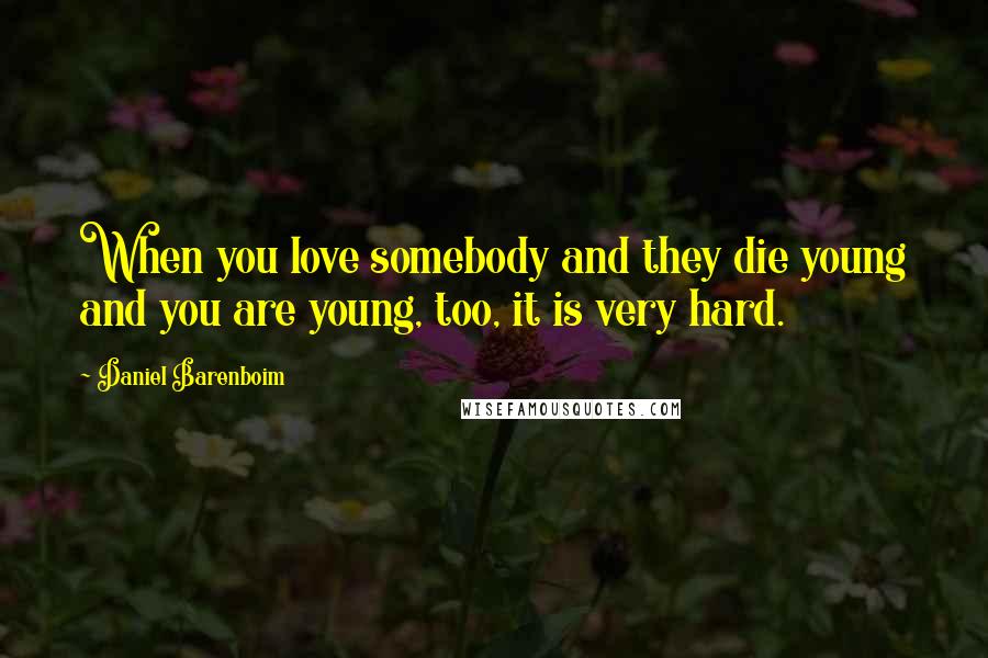Daniel Barenboim Quotes: When you love somebody and they die young and you are young, too, it is very hard.
