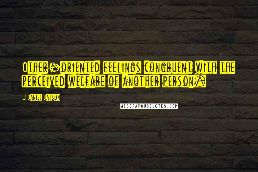 Daniel Batson Quotes: Other-oriented feelings congruent with the perceived welfare of another person.