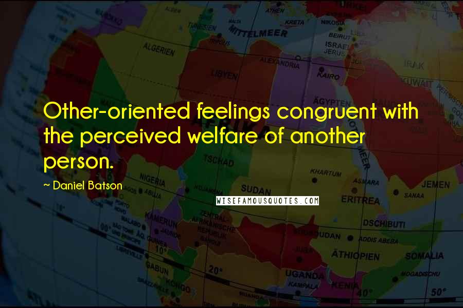 Daniel Batson Quotes: Other-oriented feelings congruent with the perceived welfare of another person.