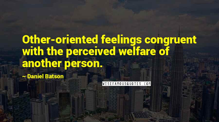 Daniel Batson Quotes: Other-oriented feelings congruent with the perceived welfare of another person.