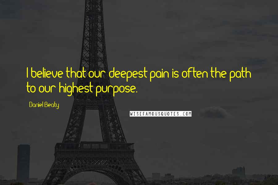 Daniel Beaty Quotes: I believe that our deepest pain is often the path to our highest purpose.
