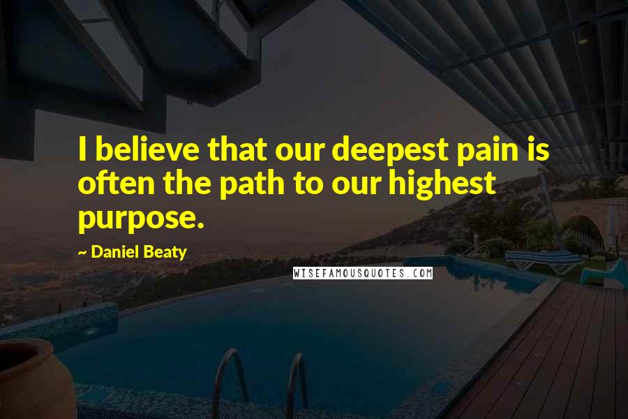 Daniel Beaty Quotes: I believe that our deepest pain is often the path to our highest purpose.