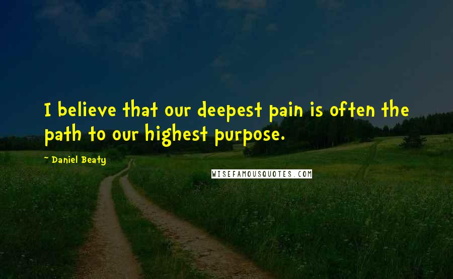 Daniel Beaty Quotes: I believe that our deepest pain is often the path to our highest purpose.