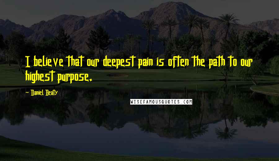 Daniel Beaty Quotes: I believe that our deepest pain is often the path to our highest purpose.