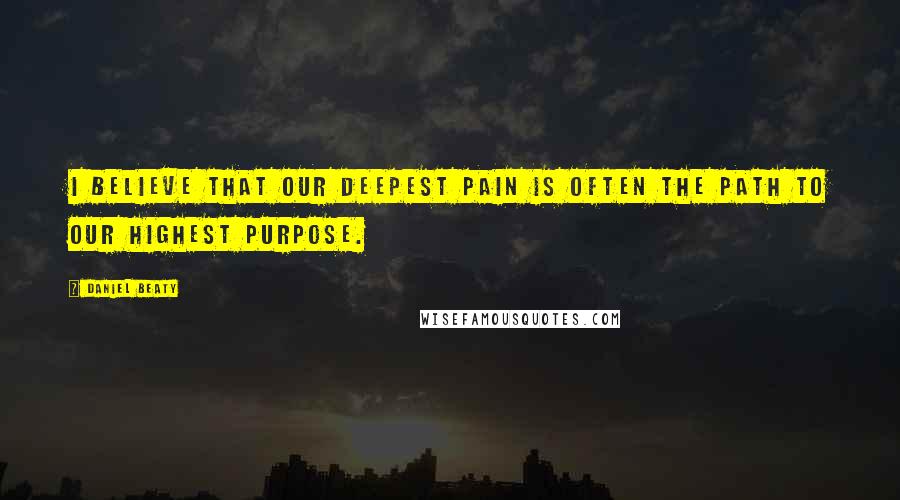 Daniel Beaty Quotes: I believe that our deepest pain is often the path to our highest purpose.