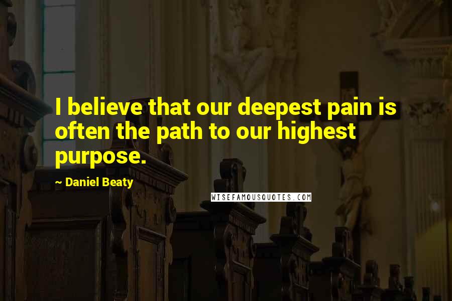 Daniel Beaty Quotes: I believe that our deepest pain is often the path to our highest purpose.
