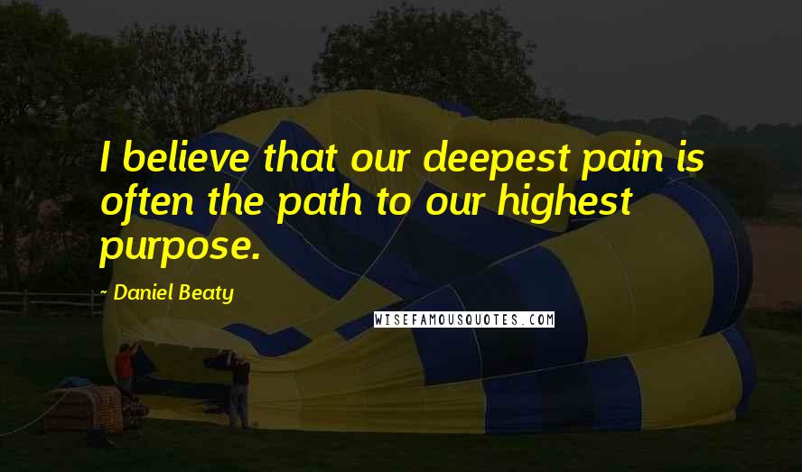 Daniel Beaty Quotes: I believe that our deepest pain is often the path to our highest purpose.