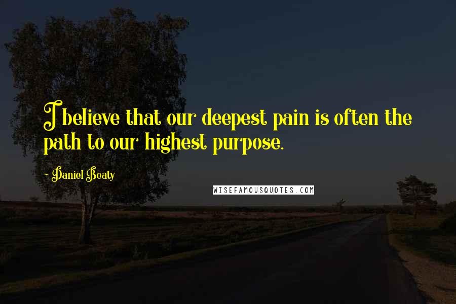 Daniel Beaty Quotes: I believe that our deepest pain is often the path to our highest purpose.