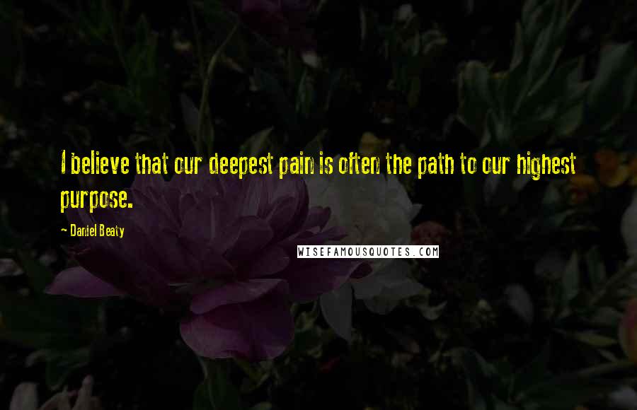 Daniel Beaty Quotes: I believe that our deepest pain is often the path to our highest purpose.