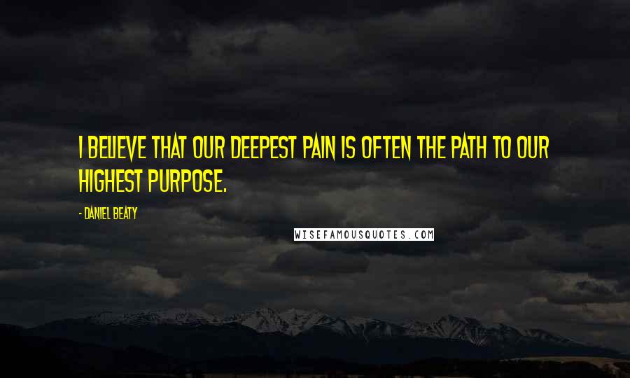 Daniel Beaty Quotes: I believe that our deepest pain is often the path to our highest purpose.