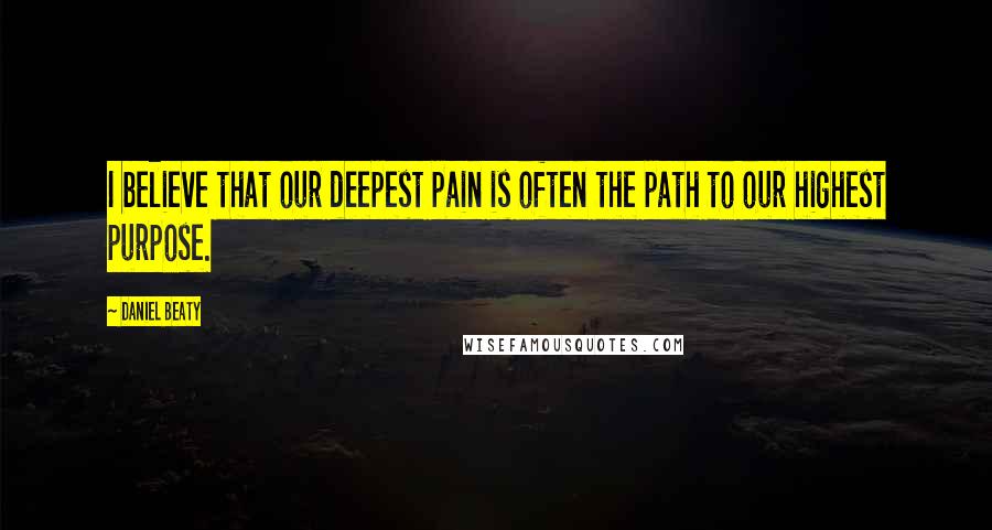 Daniel Beaty Quotes: I believe that our deepest pain is often the path to our highest purpose.