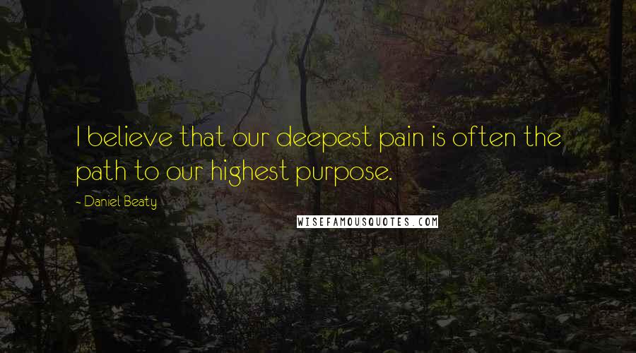 Daniel Beaty Quotes: I believe that our deepest pain is often the path to our highest purpose.