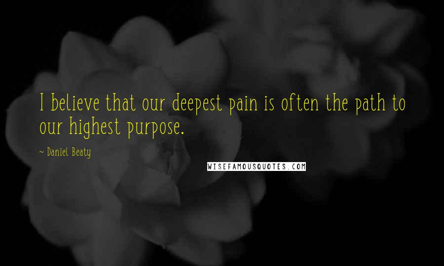 Daniel Beaty Quotes: I believe that our deepest pain is often the path to our highest purpose.