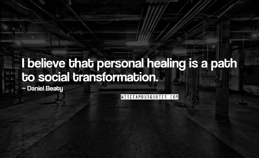 Daniel Beaty Quotes: I believe that personal healing is a path to social transformation.