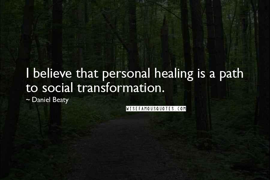 Daniel Beaty Quotes: I believe that personal healing is a path to social transformation.
