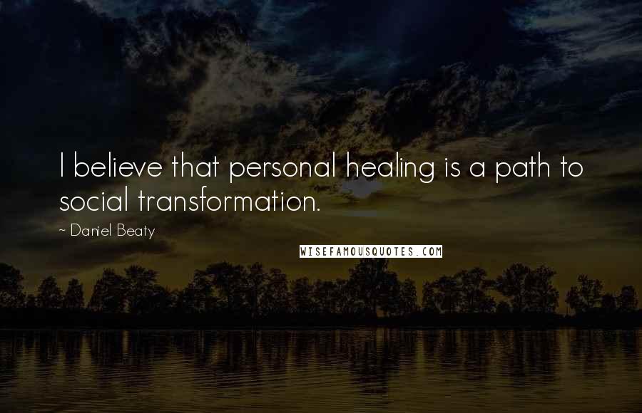 Daniel Beaty Quotes: I believe that personal healing is a path to social transformation.