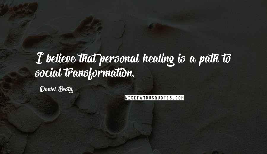 Daniel Beaty Quotes: I believe that personal healing is a path to social transformation.