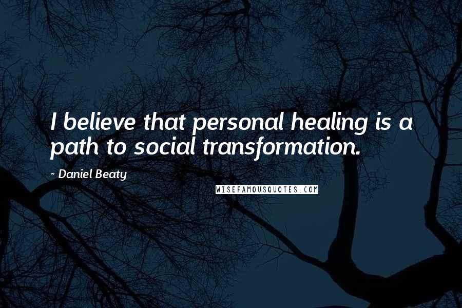 Daniel Beaty Quotes: I believe that personal healing is a path to social transformation.