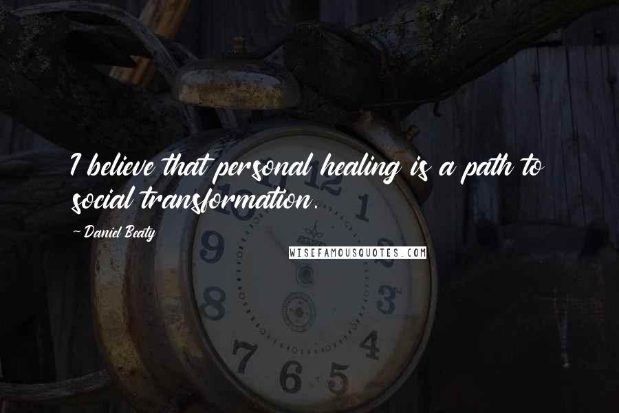 Daniel Beaty Quotes: I believe that personal healing is a path to social transformation.