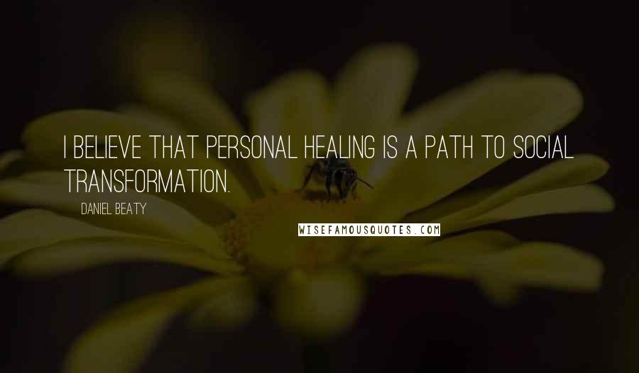 Daniel Beaty Quotes: I believe that personal healing is a path to social transformation.