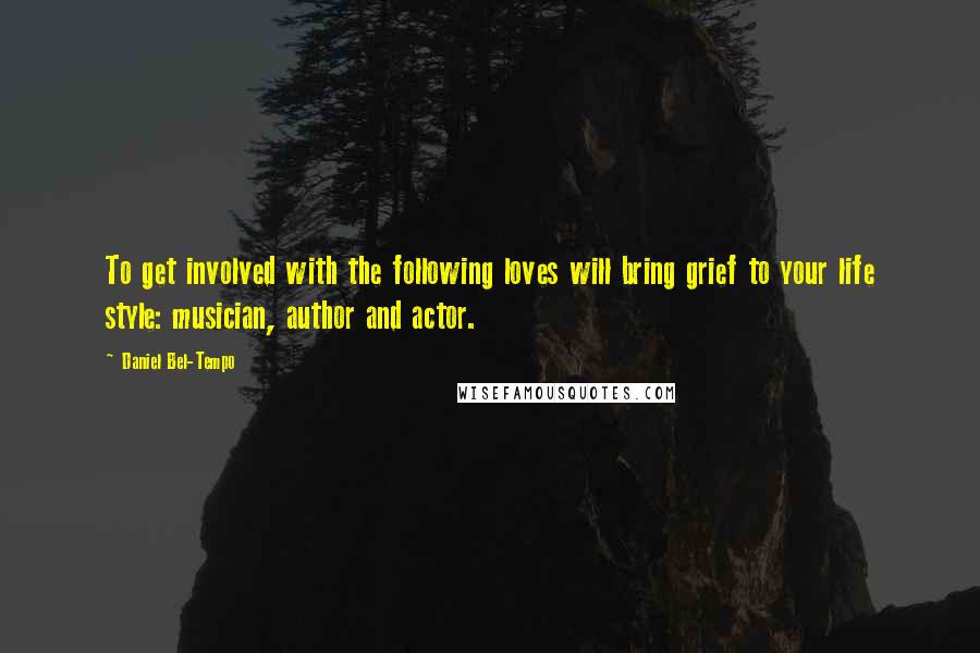 Daniel Bel-Tempo Quotes: To get involved with the following loves will bring grief to your life style: musician, author and actor.